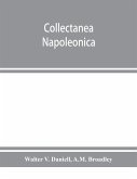 Collectanea Napoleonica ; being a catalogue of the collection of autographs, historical documents, broadsides, caricatures, drawings, maps, music, portraits, naval and military costume-plates, battle scenes, views, etc., etc. relating to Napoleon I. and h
