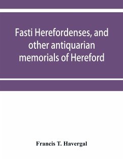 Fasti herefordenses, and other antiquarian memorials of Hereford - T. Havergal, Francis