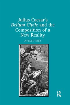 Julius Caesar's Bellum Civile and the Composition of a New Reality - Peer, Ayelet