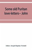 Some old Puritan love-letters-- John and Margaret Winthrop--1618-1638