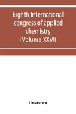 Eighth International congress of applied chemistry, Washington and New York, September 4 to 13, 1912 (Volume XXVI)