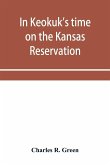 In Keokuk's time on the Kansas reservation, being various incidents pertaining to the Keokuks, the Sac & Fox Indians (Mississippi band) and tales of the early settlers, life on the Kansas reservation, located on the head waters of the Osage River, 1846-18