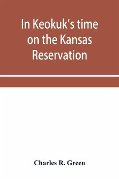 In Keokuk's time on the Kansas reservation, being various incidents pertaining to the Keokuks, the Sac & Fox Indians (Mississippi band) and tales of the early settlers, life on the Kansas reservation, located on the head waters of the Osage River, 1846-18 - R. Green, Charles