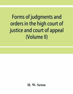 Forms of judgments and orders in the high court of justice and court of appeal - W. Seton, H.
