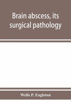 Brain abscess, its surgical pathology and operative technic - P. Eagleton, Wells