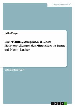 Die Frömmigkeitspraxis und die Heilsvorstellungen des Mittelalters im Bezug auf Martin Luther - Ziegert, Heike