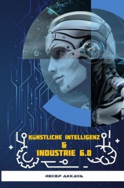 Künstliche Intelligenz & Industrie 6.0 - Akkaya, Recep