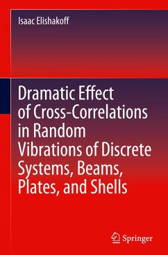 Dramatic Effect of Cross-Correlations in Random Vibrations of Discrete Systems, Beams, Plates, and Shells - Elishakoff, Isaac