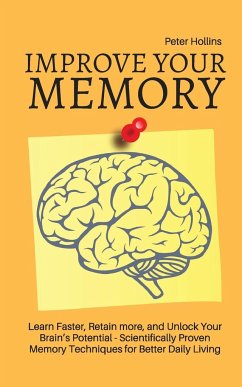 Improve Your Memory - Learn Faster, Retain more, and Unlock Your Brain's Potential - 17 Scientifically Proven Memory Techniques for Better Daily Living - King, Patrick