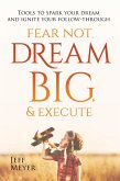Fear Not, Dream Big, & Execute: Tools To Spark Your Dream And Ignite Your Follow-Through (eBook, ePUB)