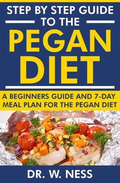 Step by Step Guide to the Pegan Diet: A Beginners Guide and 7-Day Meal Plan for the Pegan Diet (eBook, ePUB) - Ness, W.