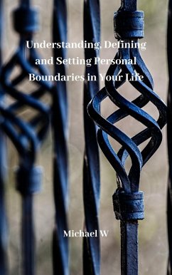 Understanding, Defining And Setting Personal Boundaries In Your Life (eBook, ePUB) - W, Michael
