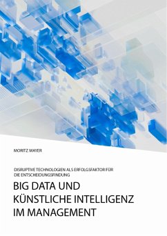 Big Data und künstliche Intelligenz im Management. Disruptive Technologien als Erfolgsfaktor für die Entscheidungsfindung (eBook, PDF) - Mayer, Moritz