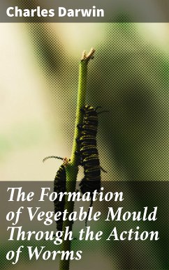 The Formation of Vegetable Mould Through the Action of Worms (eBook, ePUB) - Darwin, Charles