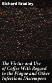 The Virtue and Use of Coffee With Regard to the Plague and Other Infectious Distempers (eBook, ePUB)
