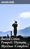 Buried Cities: Pompeii, Olympia, Mycenae (Complete) (eBook, ePUB)