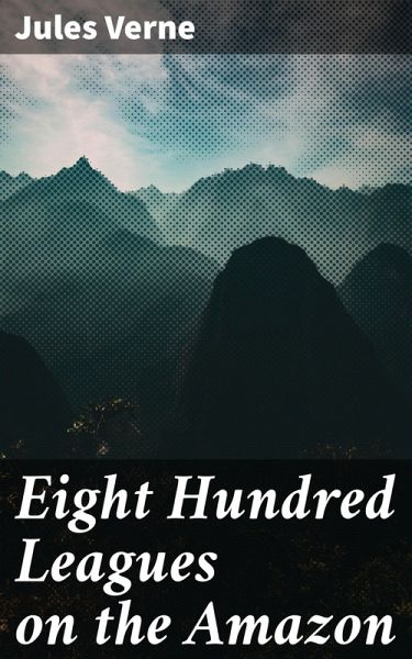 Eight Hundred Leagues on the Amazon (eBook, ePUB) Eight Hundred Leagues on the Amazon (eBook, ePUB)