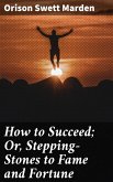 How to Succeed; Or, Stepping-Stones to Fame and Fortune (eBook, ePUB)