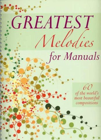 Greatest Melodies for Manuals 60 of the most beautiful compositions for organ Greatest Melodies for Manuals 60 of the most beautiful compositions for organ