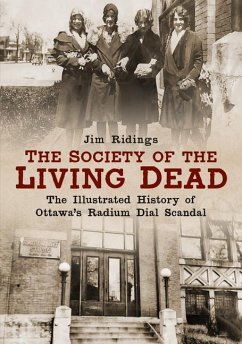 The Society of the Living Dead: The Illustrated History of Ottawa's Radium Dial Scandal - Ridings, Jim