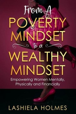 From A Poverty Mindset To A Wealthy Mindset: Empowering Women Mentally, Physically And Financially. - Holmes, Lashiela