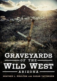 Graveyards of the Wild West: Arizona - Moulton, Heather L.; Tatterson, Susan