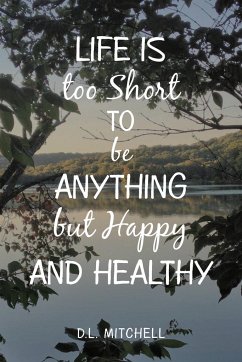 Life Is Too Short to Be Anything but Happy and Healthy - Mitchell, D. L.