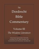 The Dordrecht Bible Commentary: Volume III: The Wisdom Literature: Ordered by the Synod of Dort 1618-1619 According to the Th. Haak Translation 1657 C