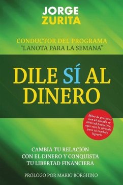 Dile Sí Al Dinero: Cambia tu Relación Con El Dinero y Conquista Tu Libertad Financiera - Zurita, Jorge