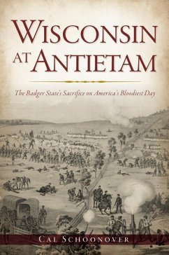 Wisconsin at Antietam: The Badger State's Sacrifice on America's Bloodiest Day - Schoonover, Cal