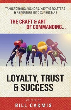 Loyalty, Trust & Success: Transforming Anchors, Reporters & Weathercasters Into Superstars - Cakmis, Bill