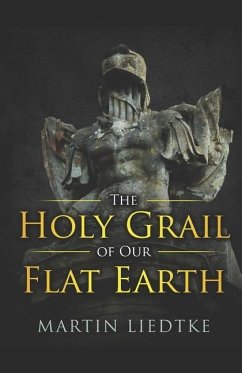 The Holy Grail of Our Flat Earth - Liedtke, Martin