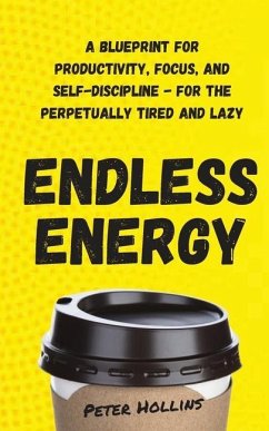 Endless Energy: A Blueprint for Productivity, Focus, and Self-Discipline - for the Perpetually Tired and Lazy - Hollins, Peter