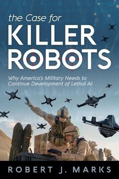 The Case for Killer Robots: Why America's Military Needs to Continue Development of Lethal AI - Marks, Robert J.