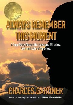 Always Remember This Moment: A True Story About Life, Love and Miracles. Lots and Lots of Miracles. - Gardner, Charles