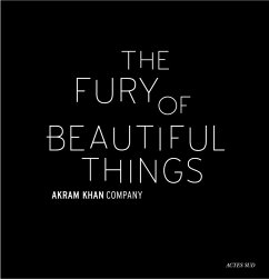 Akram Khan: The Fury of Beautiful Things - Khan, Akram; Chaudhry, Farooq