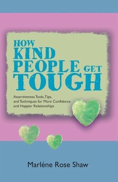 How Kind People Get Tough: Assertiveness Tools, Tips, and Techniques for More Confidence and Happier Relationships - Shaw, Marléne Rose