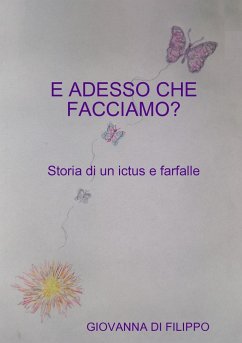 E ADESSO CHE FACCIAMO ? Storia di un ictus e farfalle - Di Filippo, Giovanna