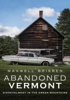 Abandoned Vermont: Dishevelment in the Green Mountains - Brisben, Maxwell