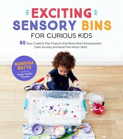 Exciting Sensory Bins for Curious Kids: 60 Easy Creative Play Projects That Boost Brain Development, Calm Anxiety and Build Fine Motor Skills - Watts, Mandisa
