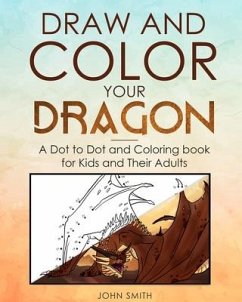 Draw and Color Your Dragon: A Dot to Dot and Coloring Book for Kids and Their Adults - Smith, John
