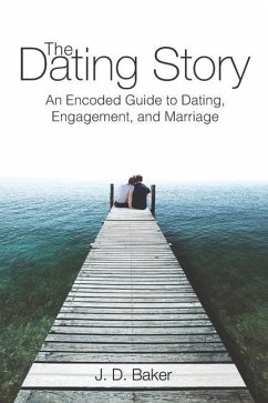 The Dating Story: An Encoded Guide to Dating, Engagement, and Marriage - Baker, J. D.