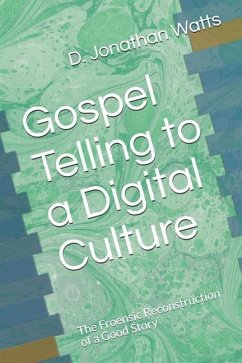 Gospel Telling to a Digital Culture: The Froensic Reconstruction of a Good Story - Watts, D. Jonathan