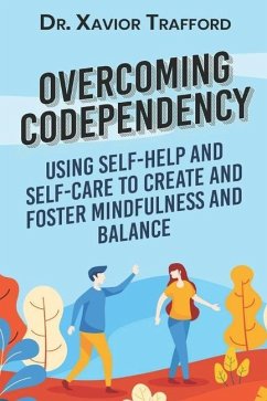 Overcoming Codependency: Using Self-Help and Self-Care to Create and Foster Mindfulness and Balance - Trafford, Xavior