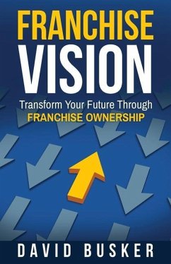 Franchise Vision: Transform Your Future Through Franchise Ownership - Busker, David