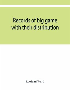 Records of big game with their distribution, characteristics, dimensions, weights, and measurements of horns, antlers, tusks, & skins - Ward, Rowland