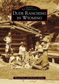 Dude Ranching in Wyoming - True, Russell; Holden, Christine