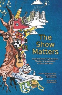 The Show Matters: Inspiring Ideas to Ignite Hope, Wonder, & Imagination in Your Classroom - Trebas, Preston; Mercuro, Nate