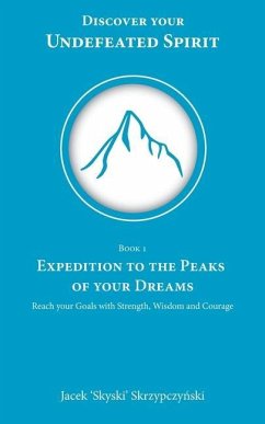 Expedition to the Peaks of your Dreams: Reach your Goals with Strength, Wisdom and Courage - 'skyski' Skrzypczy&