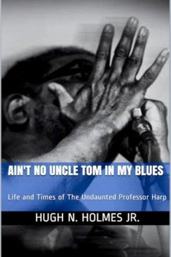 Ain't No Uncle Tom in My Blues: Life and Times of The Undaunted Professor Harp - Holmes, Hugh N.